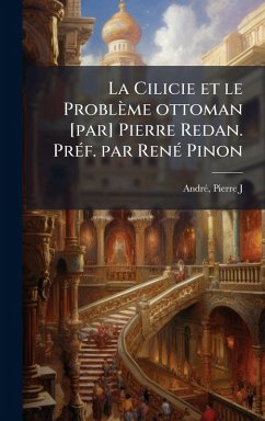 La Cilicie et le Problème ottoman [par] Pierre Redan. PrÃ(c)f. par RenÃ(c) Pinon - J, Andrã(c) Pierre