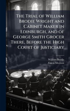 Cover The Trial of William Brodie Wright and Cabinet Maker in Edinburgh, and of George Smith Grocer There, Before the High Court of Justiciary