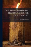 From Day to Day; Or, Helpful Words for Christian Life From Day to Day; Or, Helpful Words for Christian Life