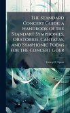 The Standard Concert Guide; a Handbook of the Standart Symphonies, Oratorios, Cantatas, and Symphonic Poems for the Concert Goer The Standard Concert Guide; a Handbook of the Standart Symphonies, Oratorios, Cantatas, and Symphonic Poems for the Concert Goer