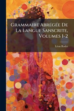 Grammaire AbrÃ(c)gÃ(c)e De La Langue Sanscrite, Volumes 1-2 - Rodet, Lã(c)on Grammaire AbrÃ(c)gÃ(c)e De La Langue Sanscrite, Volumes 1-2 - Rodet, Lã(c)on