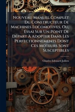 Cover Nouveau Manuel Complet Du Constructeur De Machines Locomotives, Ou, Essai Sur Un Point De DÃ(c)part Ã€ Adopter Dans Les Perfectionnements Dont Ces Moteurs Sont Susceptibles