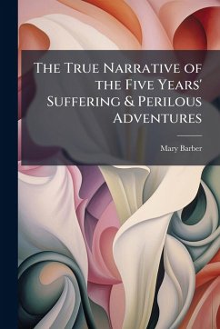 The True Narrative of the Five Years' Suffering & Perilous Adventures - Barber, Mary