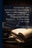 Authentic and Interesting Memoirs of Mrs. Clarke. Likewise, a Brief Account of Mr. Wardle's Charges, Relative ... to the Duke of York