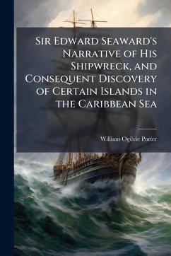 Sir Edward Seaward's Narrative of His Shipwreck, and Consequent Discovery of Certain Islands in the Caribbean Sea - Porter, William Ogilvie