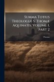 Summa Totius TheologiÃ] S. ThomÃ] Aquinatis, Volume 1, part 2