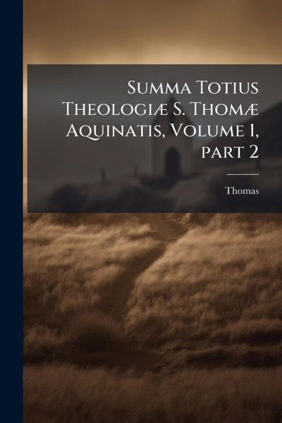 Summa Totius TheologiÃ] S. ThomÃ] Aquinatis, Volume 1, part 2