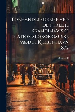 Forhandlingerne ved det tredie skandinaviske nationalÃ, konomiske MÃ, de i KjÃ, benhavn 1872 - D, Dessau Forhandlingerne ved det tredie skandinaviske nationalÃ, konomiske MÃ, de i KjÃ, benhavn 1872 - D, Dessau