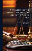 A Treatise On the Federal Income Tax Under the Act of 1894
