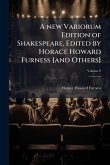 A new Variorum Edition of Shakespeare. Edited by Horace Howard Furness [and Others]