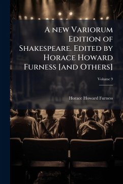 A new Variorum Edition of Shakespeare. Edited by Horace Howard Furness [and Others] - Furness, Horace Howard