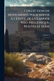 Collection de monuments pour servir à l'Ã(c)tude de la Langue NÃ(c)o-HellÃ(c)nique. Nouvelle SÃ(c)rie Collection de monuments pour servir à l'Ã(c)tude de la Langue NÃ(c)o-HellÃ(c)nique. Nouvelle SÃ(c)rie