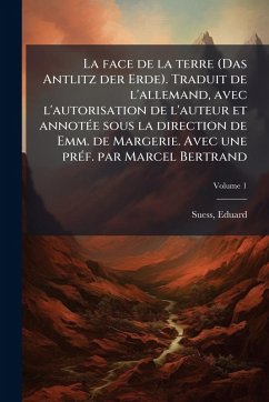 La face de la terre (Das Antlitz der Erde). Traduit de l'allemand, avec l'autorisation de l'auteur et annotÃ(c)e sous la direction de Emm. de Margerie. Avec une prÃ(c)f. par Marcel Bertrand - Suess, Eduard
