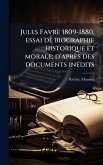 Jules Favre 1809-1880, essai de biographie historique et morale; d'après des documents inÃ(c)dits