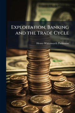 Exploitation, Banking and the Trade Cycle - Parkinson, Henry Waterworth