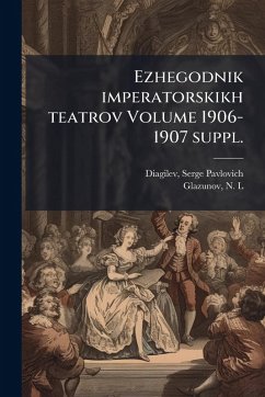 Ezhegodnik imperatorskikh teatrov Volume 1906-1907 suppl. - L, Glazunov N Ezhegodnik imperatorskikh teatrov Volume 1906-1907 suppl. - L, Glazunov N
