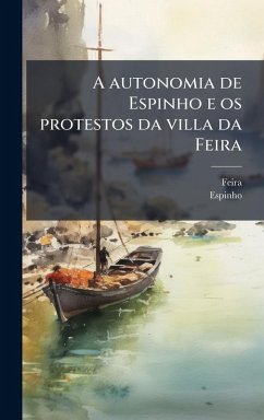 A autonomia de Espinho e os protestos da villa da Feira - (Portugal), Feira; (Portugal), Espinho A autonomia de Espinho e os protestos da villa da Feira - (Portugal), Feira; (Portugal), Espinho