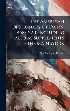 Cover The American Dictionary of Dates, 458-1920, Including Also as Supplements to the Main Work