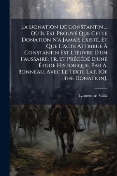 La Donation De Constantin ... OÃ¹ Il Est ProuvÃ(c) Que Cette Donation N'a Jamais ExistÃ(c), Et Que L'acte AttribuÃ(c) Ã€ Constantin Est L'Å