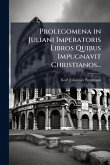Prolegomena in Juliani Imperatoris Libros Quibus Impugnavit Christianos...