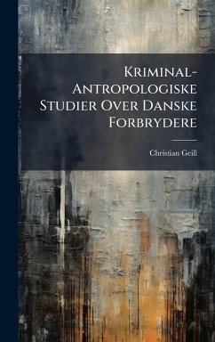 Kriminal-Antropologiske Studier Over Danske Forbrydere - Geill, Christian