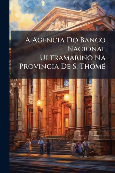 A Agencia Do Banco Nacional Ultramarino Na Provincia De S. ThomÃ(c) A Agencia Do Banco Nacional Ultramarino Na Provincia De S. ThomÃ(c)
