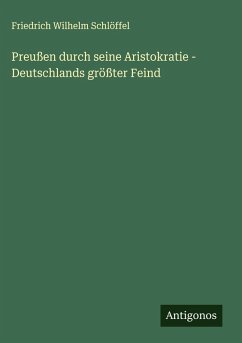 Preußen durch seine Aristokratie - Deutschlands größter Feind - Schlöffel, Friedrich Wilhelm