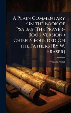 A Plain Commentary On the Book of Psalms (The Prayer-Book Version, ) Chiefly Founded On the Fathers [By W. Fraser] - Fraser, William