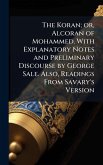 The Koran; or, Alcoran of Mohammed. With Explanatory Notes and Preliminary Discourse by George Sale. Also, Readings From Savary's Version The Koran; or, Alcoran of Mohammed. With Explanatory Notes and Preliminary Discourse by George Sale. Also, Readings From Savary's Version