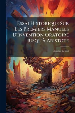 Essai Historique Sur Les Premiers Manuels D'invention Oratoire Jusqu'Ã Aristote Cover Essai Historique Sur Les Premiers Manuels D'invention Oratoire Jusqu'Ã Aristote