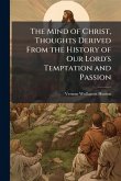 The Mind of Christ, Thoughts Derived From the History of Our Lord's Temptation and Passion The Mind of Christ, Thoughts Derived From the History of Our Lord's Temptation and Passion
