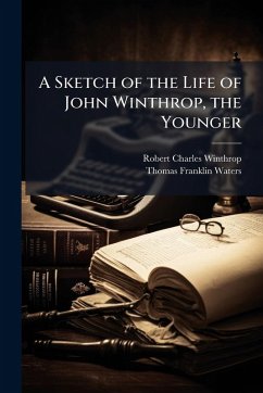 A Sketch of the Life of John Winthrop, the Younger - Winthrop, Robert Charles; Waters, Thomas Franklin