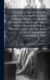 Elizabethan Humours and the Comedy of Ben Jonson, Being the Book of the Play of Every man in his Humour, 1598, as Produced by the English Club of Stanford University, 1905