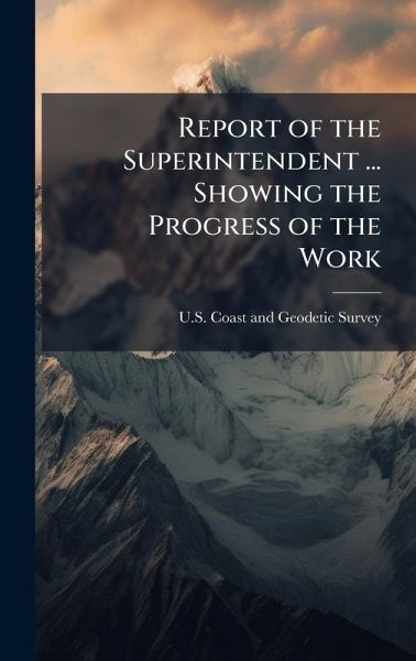 Report of the Superintendent ... Showing the Progress of the Work Report of the Superintendent ... Showing the Progress of the Work