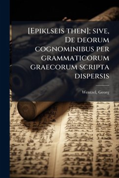 [Epiklseis then]; sive, De deorum cognominibus per grammaticorum graecorum scripta dispersis - Wentzel, Georg