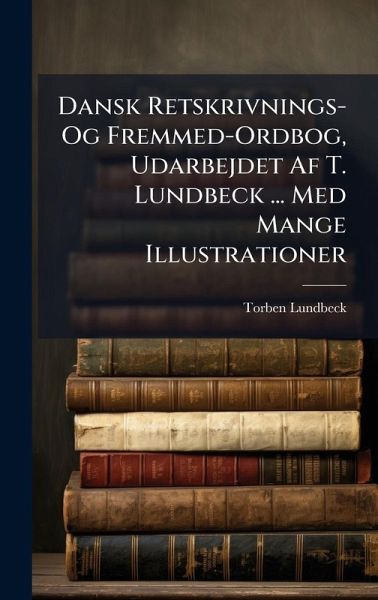 Dansk Retskrivnings- Og Fremmed-Ordbog, Udarbejdet Af T. Lundbeck ... Med Mange Illustrationer