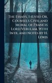 The Essays, I-(Lviii) Or, Counsels Civil and Moral of Francis Lord Verulam, With Intr. and Notes by H. Lewis