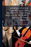 Musique de scène pour ClÃ(c)opatre, drame en 5 actes et 6 tableaux de Victorien Sardou et Ãmile Moreau Musique de scène pour ClÃ(c)opatre, drame en 5 actes et 6 tableaux de Victorien Sardou et Ãmile Moreau