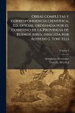 Obras completas y correspondencia cientÃ-fica. Ed. oficial ordenada por el gobierno de la Provincia de Buenos Aires, dirigida por Alfredo J. Torcelli