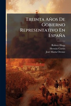 Treinta Años De Gobierno Representativo En España - Hogg, Robert; Cortã(c)S, Hernàn; Orense, Josã(c) Marã-A