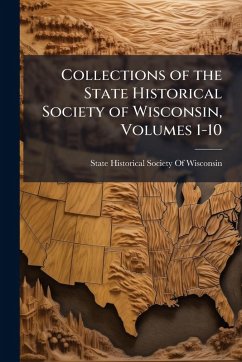 Collections of the State Historical Society of Wisconsin, Volumes 1-10