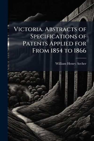 Victoria. Abstracts of Specifications of Patents Applied for From 1854 to 1866 Victoria. Abstracts of Specifications of Patents Applied for From 1854 to 1866