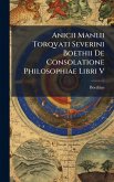 Anicii Manlii Torqvati Severini Boethii De Consolatione Philosophiae Libri V