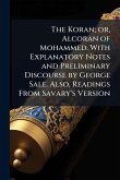 The Koran; or, Alcoran of Mohammed. With Explanatory Notes and Preliminary Discourse by George Sale. Also, Readings From Savary's Version