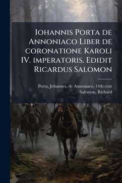 Iohannis Porta de Annoniaco Liber de coronatione Karoli IV. imperatoris. Edidit Ricardus Salomon - Salomon, Richard