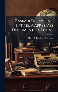 Casimir Delavigne, Intime, A'après Des Documents Inëdits... - Fauchier-Delavigne, Marcelle Casimir Delavigne, Intime, A'après Des Documents Inëdits... - Fauchier-Delavigne, Marcelle