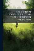 The Spiritual Wrestler, Or, Zion's Children in the Wilderness
