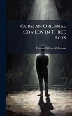 Ours; an Original Comedy in Three Acts