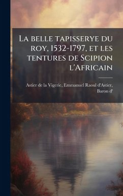 Cover La belle tapisserye du roy, 1532-1797, et les tentures de Scipion l'Africain