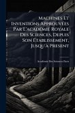 Machines Et Inventions ApprouvÃ(c)es Par L'acadÃ(c)mie Royale Des Sciences, Depuis Son Ãtablissement, Jusqu'Ã Present Machines Et Inventions ApprouvÃ(c)es Par L'acadÃ(c)mie Royale Des Sciences, Depuis Son Ãtablissement, Jusqu'Ã Present